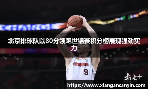 北京排球队以80分领跑世锦赛积分榜展现强劲实力