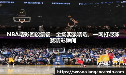 NBA精彩回放集锦：全场实录精选，一网打尽球赛精彩瞬间